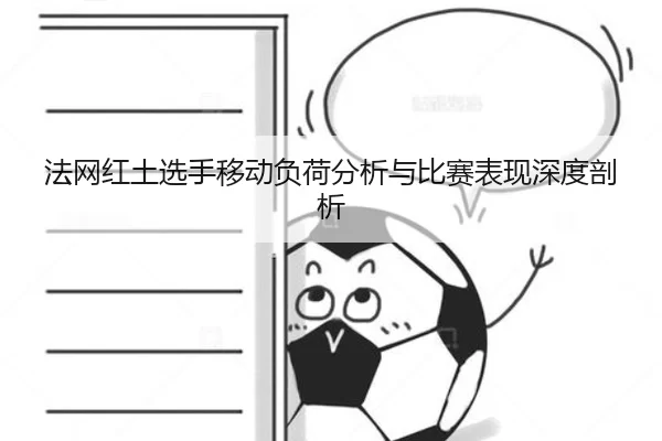 法网红土选手移动负荷分析与比赛表现深度剖析