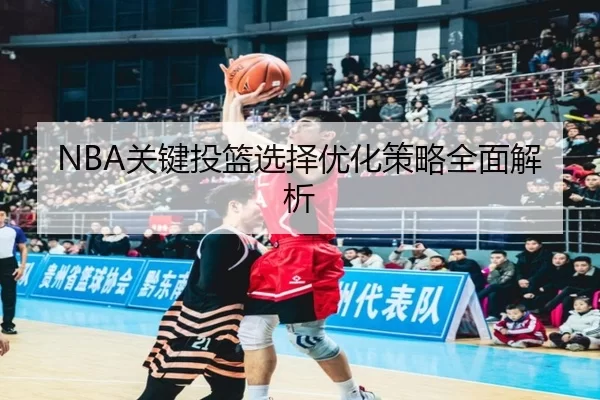NBA关键投篮选择优化策略全面解析