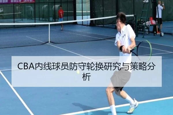 CBA内线球员防守轮换研究与策略分析