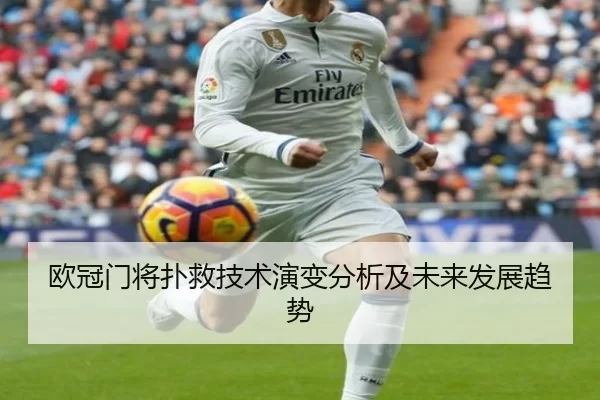欧冠门将扑救技术演变分析及未来发展趋势